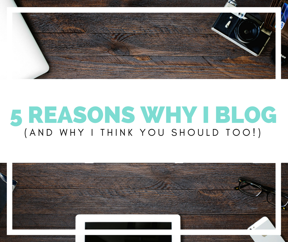 5 Reasons Why I Blog (and why I think you should too!)